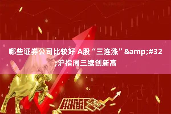 哪些证券公司比较好 A股“三连涨”&#32;沪指周三续创新高