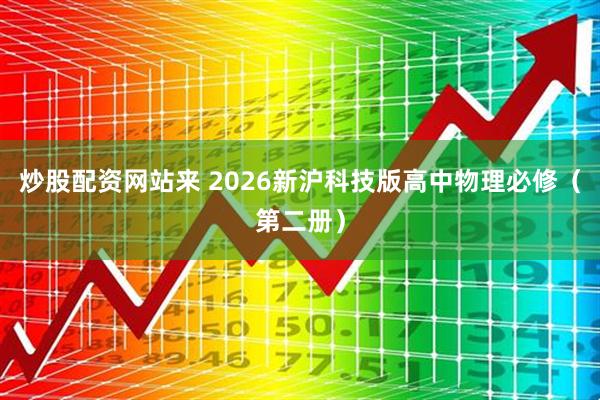 炒股配资网站来 2026新沪科技版高中物理必修（第二册）