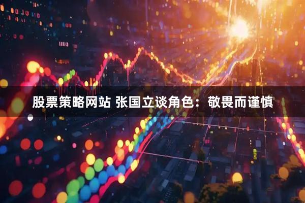 股票策略网站 张国立谈角色：敬畏而谨慎